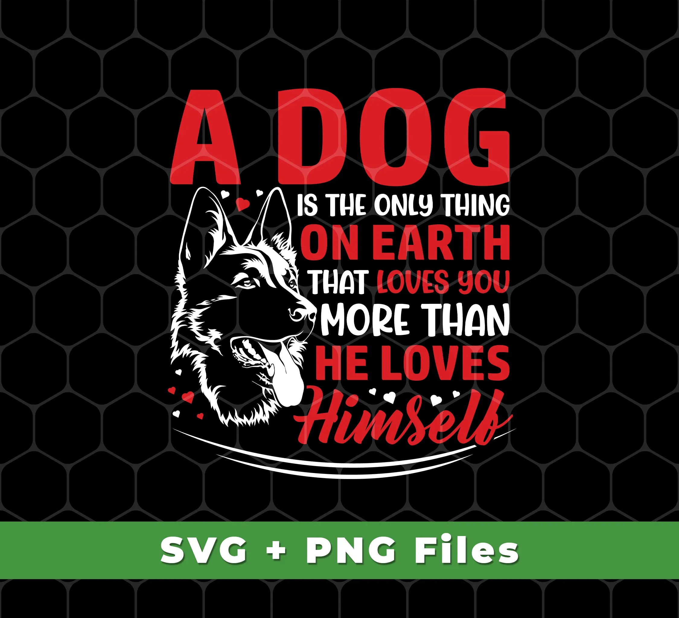 A Dog Is The Only Thing On Earth That Loves You More Than He Loves Himself, Svg Files, Png Sublimation